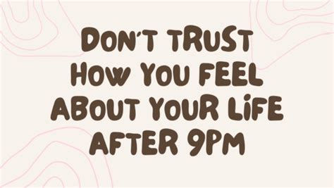 never trust how you feel about your life after 9pm|When You Shouldn't Trust What Your Feelings Are Telling You.